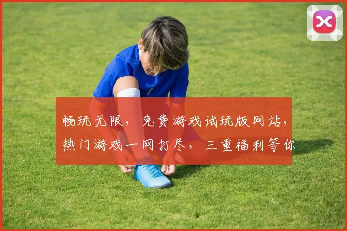畅玩无限，免费游戏试玩版网站，热门游戏一网打尽，三重福利等你来拿，不容错过