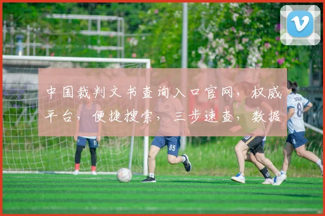 中国裁判文书查询入口官网，权威平台，便捷搜索，三步速查，数据精准，服务周到。