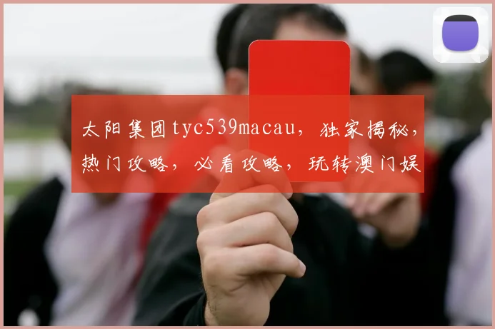 太阳集团tyc539macau，独家揭秘，热门攻略，必看攻略，玩转澳门娱乐胜地