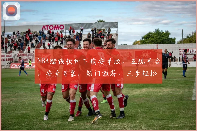 NBA赌钱软件下载安卓版，正规平台，安全可靠，热门推荐，三步轻松获取