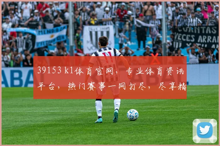 39153 k1体育官网，专业体育资讯平台，热门赛事一网打尽，尽享精彩