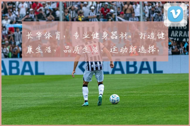 长华体育，专业健身器材，打造健康生活，品质生活，运动新选择，健身好帮手。