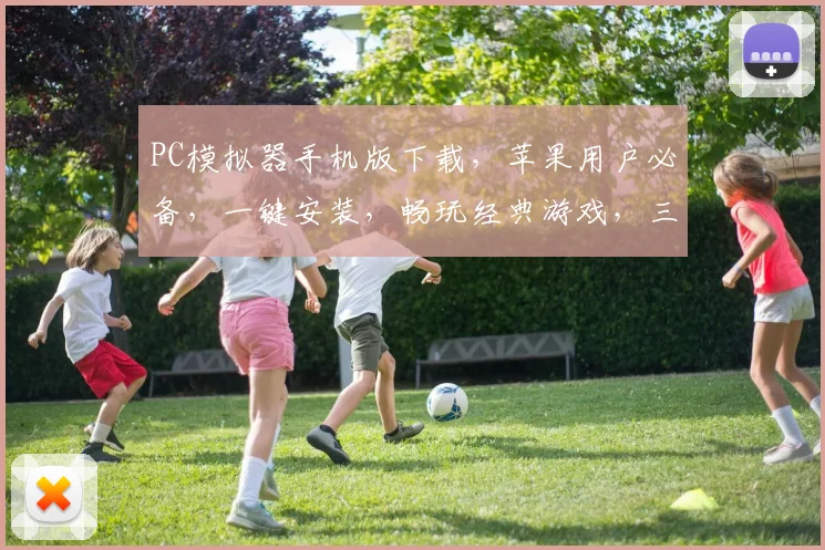 PC模拟器手机版下载，苹果用户必备，一键安装，畅玩经典游戏，三款推荐