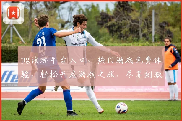 pg试玩平台入口，热门游戏免费体验，轻松开启游戏之旅，尽享刺激冒险，立即加入