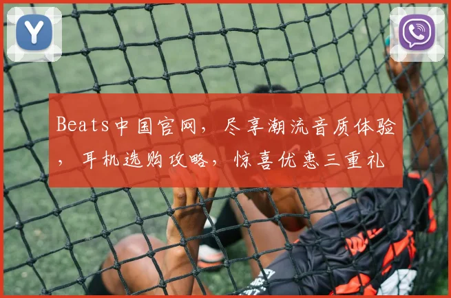 Beats中国官网，尽享潮流音质体验，耳机选购攻略，惊喜优惠三重礼，不容错过